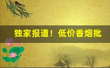 独家报道！低价香烟批发货源“各色人等”