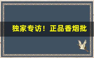 独家专访！正品香烟批发价格“昂昂不动”