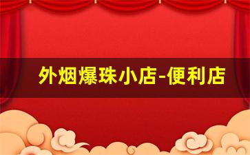 外烟爆珠小店-便利店能买到的爆珠外烟