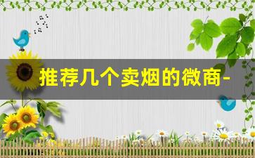 推荐几个卖烟的微商-微友圈卖低价烟可信吗