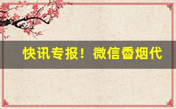 快讯专报！微信稥烟代理一手货源—“惊天动地”