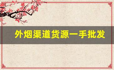 外烟渠道货源一手批发-烟代销价格表
