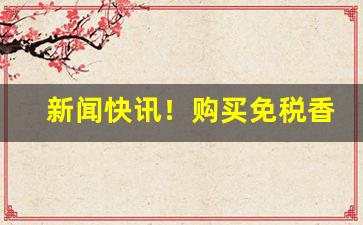 新闻快讯！购买免税香烟的一手货源“豺狼之吻”