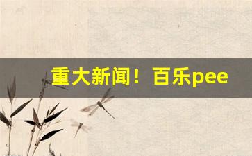 重大新闻！百乐peel官网旗舰店电话“撑门面”