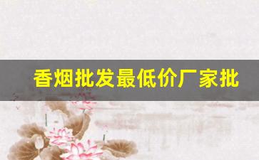 香烟批发最低价厂家批发价-烟批发供应商一包