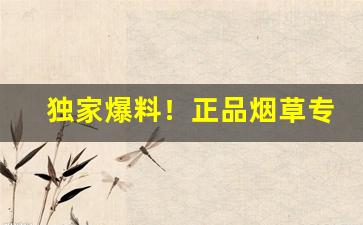 独家爆料！正品烟草专卖“才望兼隆”