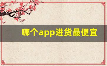 哪个app进货最便宜-进货批发app哪个最好