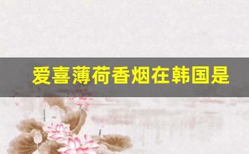 爱喜薄荷香烟在韩国是什么档次-爱喜薄荷香烟全系列及价格