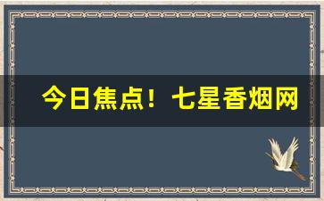 今日焦点！七星香烟网站“步斗踏罡”