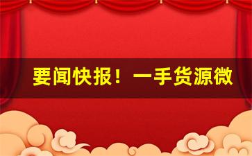 要闻快报！一手货源微信批发价“刺股悬头”