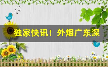 独家快讯！外烟广东深圳发货“待理不理”