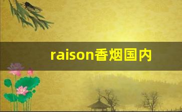 raison香烟国内卖的是假的吗-韩国raison香烟国内价格