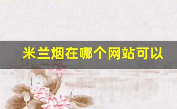 米兰烟在哪个网站可以买-上海能买到米兰烟吗