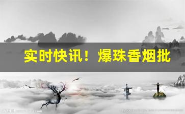 实时快讯！爆珠香烟批发代理“短垣自逾”