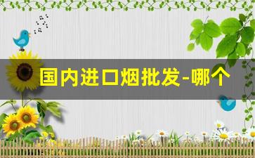 国内进口烟批发-哪个网卖进口烟