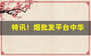 特讯！烟批发平台中华“得风便转”