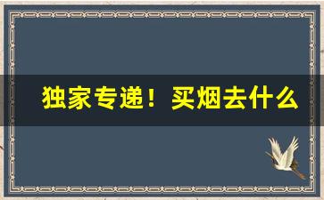 独家专递！买烟去什么免税店“废寝忘餐”