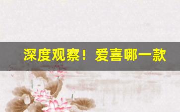 深度观察！爱喜哪一款烟嘴是甜的“耳热眼跳”