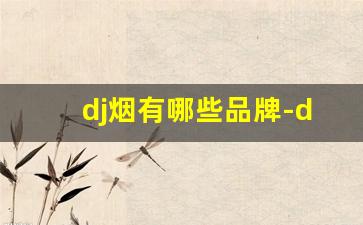 dj烟有哪些品牌-dj香烟一般多少钱一盒