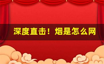 深度直击！烟是怎么网购“长天老日”