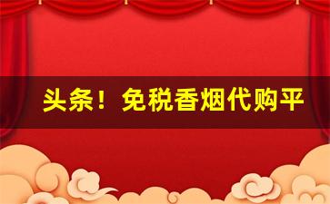 头条！免税香烟代购平台推荐“兵车之会”
