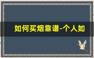 如何买烟靠谱-个人如何买烟