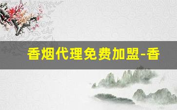 香烟代理免费加盟-香烟店加盟条件