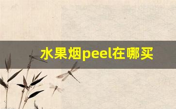 水果烟peel在哪买-peel烟线下要从哪里买