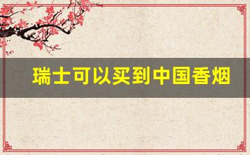 瑞士可以买到中国香烟嘛-瑞士本地烟的价格