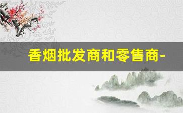 香烟批发商和零售商-实体店的香烟现状