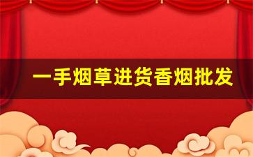 一手烟草进货香烟批发厂家-正规烟批发源头