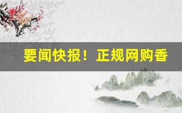 要闻快报！正规网购香烟app爆珠系列一手自发“安故重迁”
