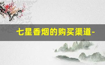 七星香烟的购买渠道-七星香烟在广东有卖的吗