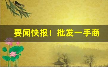 要闻快报！批发一手商品在哪个网站“安分随时”