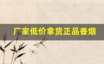 厂家低价拿货正品香烟批发代理-正宗烟真品厂家直销南京