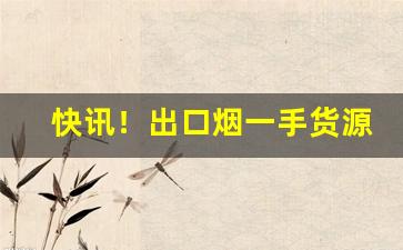 快讯！出口烟一手货源正规“点纸画字”