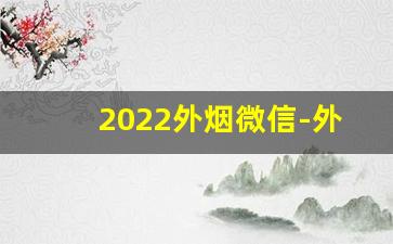 2022外烟微信-外烟去哪里订货便宜