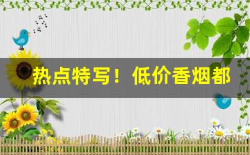热点特写！低价香烟都去哪了“顿脚捶胸”