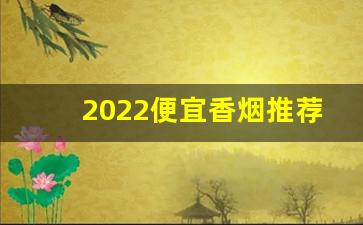 2022便宜香烟推荐-2025如何推荐新品香烟