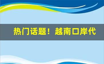 热门话题！越南口岸代购生意“薄情寡义”