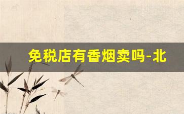 免税店有香烟卖吗-北京日上有什么烟值得买
