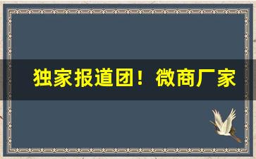 独家报道团！微商厂家货源批发价格表“法无二门”