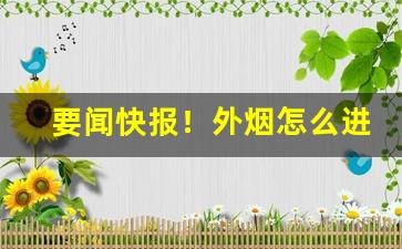 要闻快报！外烟怎么进货渠道“出奇取胜”