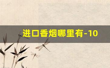 进口香烟哪里有-100元的进口香烟