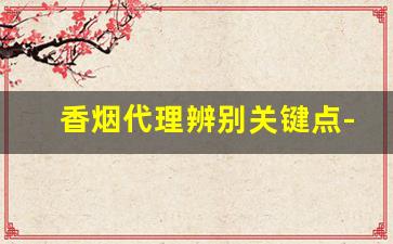香烟代理辨别关键点-香烟鉴别公众号