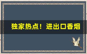 独家热点！进出口香烟一件代发“尺短寸长”