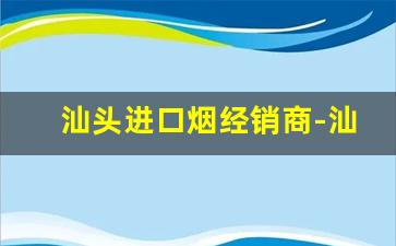 汕头进口烟经销商-汕头哪里批发烟质量好