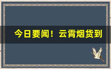 今日要闻！云霄烟货到付款2023“倍赏累罚”