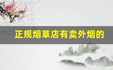 正规烟草店有卖外烟的吗-烟草店能买到的外烟都是假的