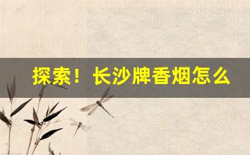 探索！长沙牌香烟怎么停产“斗筲之才”